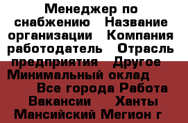 Менеджер по снабжению › Название организации ­ Компания-работодатель › Отрасль предприятия ­ Другое › Минимальный оклад ­ 33 000 - Все города Работа » Вакансии   . Ханты-Мансийский,Мегион г.